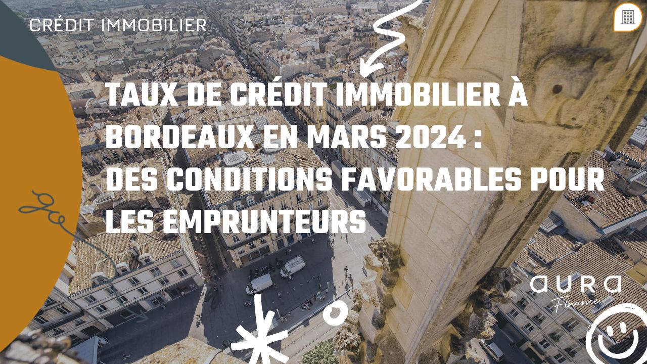 Taux de crédit immobilier à Bordeaux en mars 2024 des conditions favorables pour les emprunteurs